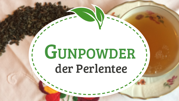 Gunpowder Tee – der Perlentee mit chinesischen Wurzeln